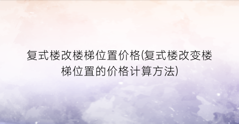 复式楼改楼梯位置价格(复式楼改变楼梯位置的价格计算方法)
