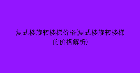 复式楼旋转楼梯价格(复式楼旋转楼梯的价格解析)