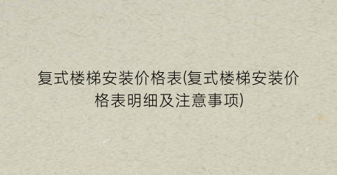 复式楼梯安装价格表(复式楼梯安装价格表明细及注意事项)