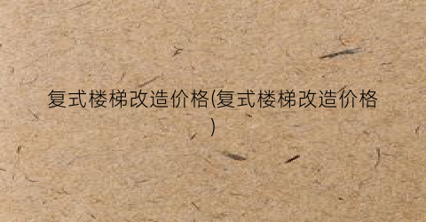 复式楼梯改造价格(复式楼梯改造价格)