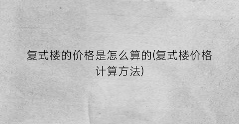 复式楼的价格是怎么算的(复式楼价格计算方法)