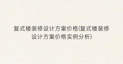 复式楼装修设计方案价格(复式楼装修设计方案价格实例分析)