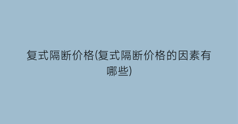 复式隔断价格(复式隔断价格的因素有哪些)