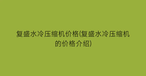 复盛水冷压缩机价格(复盛水冷压缩机的价格介绍)