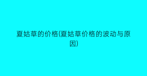 “夏姑草的价格(夏姑草价格的波动与原因)