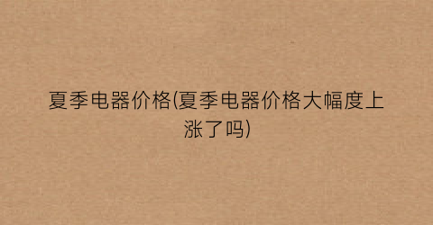夏季电器价格(夏季电器价格大幅度上涨了吗)