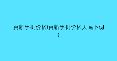 夏新手机价格(夏新手机价格大幅下调)