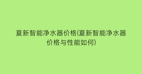 夏新智能净水器价格(夏新智能净水器价格与性能如何)