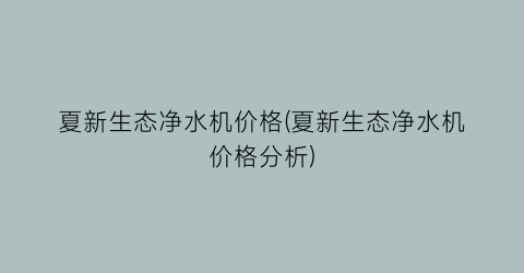 夏新生态净水机价格(夏新生态净水机价格分析)