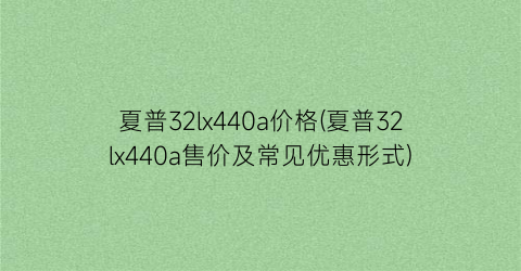 夏普32lx440a价格(夏普32lx440a售价及常见优惠形式)