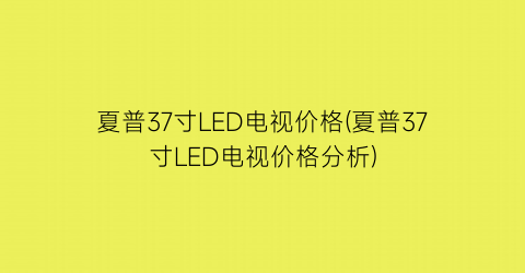 夏普37寸LED电视价格(夏普37寸LED电视价格分析)