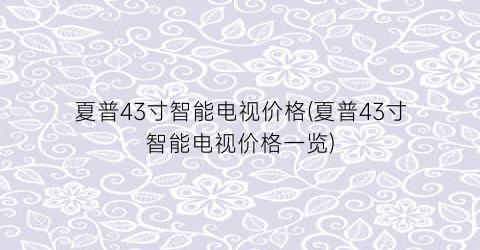 “夏普43寸智能电视价格(夏普43寸智能电视价格一览)