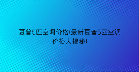 夏普5匹空调价格(最新夏普5匹空调价格大揭秘)