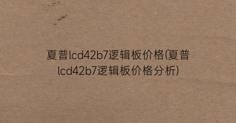 夏普lcd42b7逻辑板价格(夏普lcd42b7逻辑板价格分析)