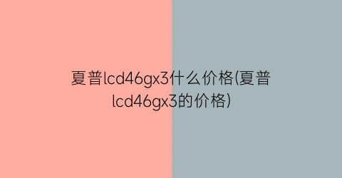 夏普lcd46gx3什么价格(夏普lcd46gx3的价格)
