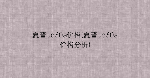 夏普ud30a价格(夏普ud30a价格分析)