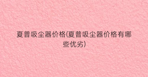 “夏普吸尘器价格(夏普吸尘器价格有哪些优劣)