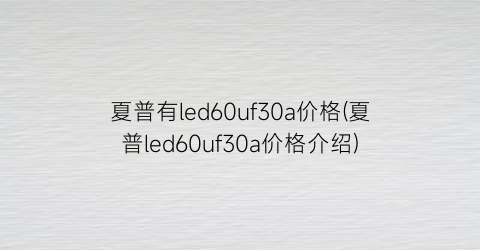 夏普有led60uf30a价格(夏普led60uf30a价格介绍)