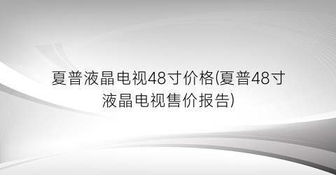 夏普液晶电视48寸价格(夏普48寸液晶电视售价报告)