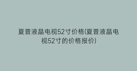 “夏普液晶电视52寸价格(夏普液晶电视52寸的价格报价)