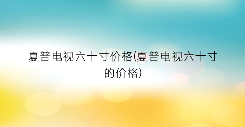 夏普电视六十寸价格(夏普电视六十寸的价格)