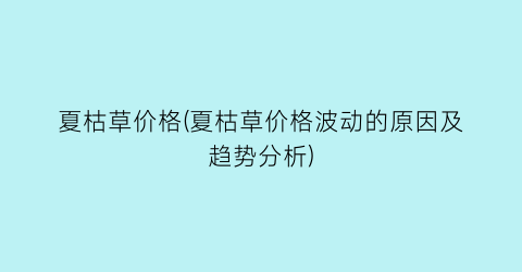 夏枯草价格(夏枯草价格波动的原因及趋势分析)