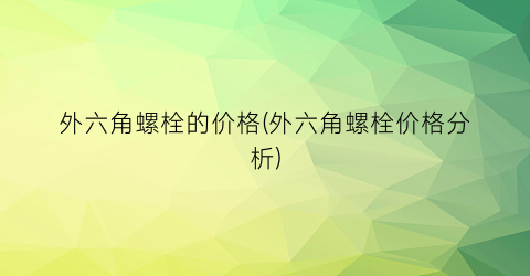 外六角螺栓的价格(外六角螺栓价格分析)