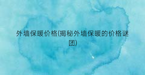 外墙保暖价格(揭秘外墙保暖的价格谜团)