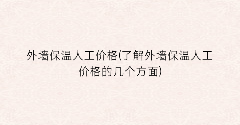 外墙保温人工价格(了解外墙保温人工价格的几个方面)