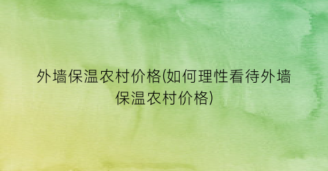 外墙保温农村价格(如何理性看待外墙保温农村价格)