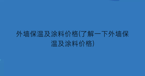 外墙保温及涂料价格(了解一下外墙保温及涂料价格)