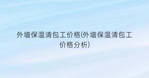 “外墙保温清包工价格(外墙保温清包工价格分析)