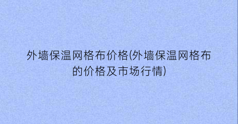 “外墙保温网格布价格(外墙保温网格布的价格及市场行情)