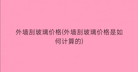 外墙刮玻璃价格(外墙刮玻璃价格是如何计算的)