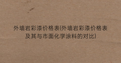 外墙岩彩漆价格表(外墙岩彩漆价格表及其与市面化学涂料的对比)