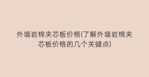 外墙岩棉夹芯板价格(了解外墙岩棉夹芯板价格的几个关键点)