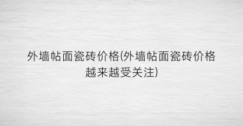 外墙帖面瓷砖价格(外墙帖面瓷砖价格越来越受关注)