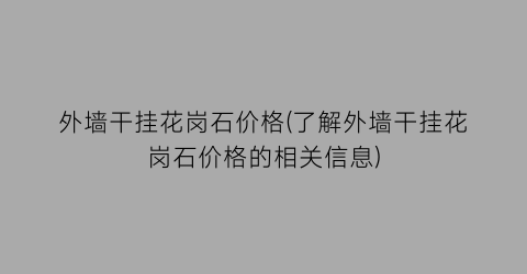 外墙干挂花岗石价格(了解外墙干挂花岗石价格的相关信息)