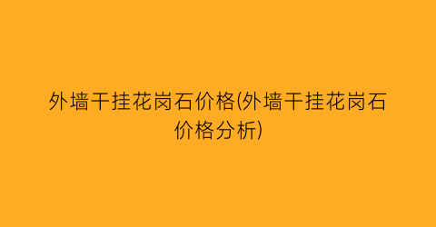 外墙干挂花岗石价格(外墙干挂花岗石价格分析)