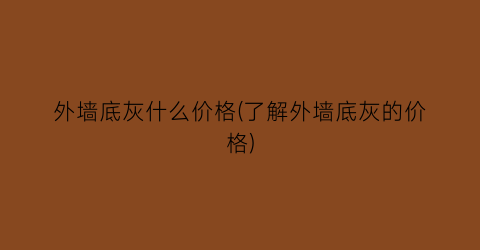 “外墙底灰什么价格(了解外墙底灰的价格)