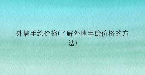 外墙手绘价格(了解外墙手绘价格的方法)