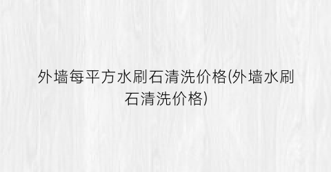 外墙每平方水刷石清洗价格(外墙水刷石清洗价格)