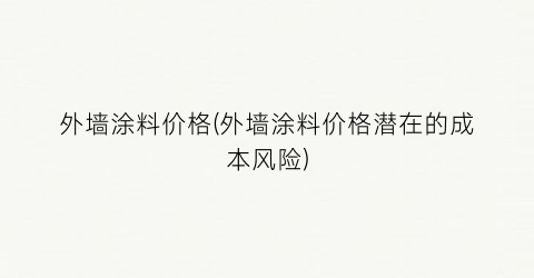 “外墙涂料价格(外墙涂料价格潜在的成本风险)