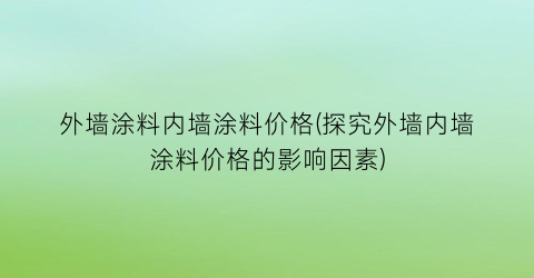 外墙涂料内墙涂料价格(探究外墙内墙涂料价格的影响因素)