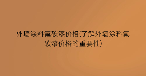 外墙涂料氟碳漆价格(了解外墙涂料氟碳漆价格的重要性)