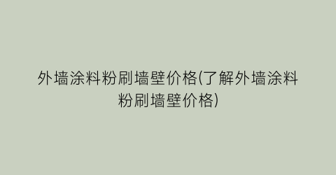 外墙涂料粉刷墙壁价格(了解外墙涂料粉刷墙壁价格)