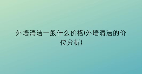 外墙清洁一般什么价格(外墙清洁的价位分析)