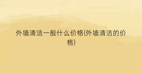 “外墙清洁一般什么价格(外墙清洁的价格)