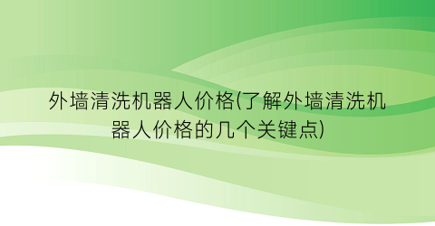 外墙清洗机器人价格(了解外墙清洗机器人价格的几个关键点)