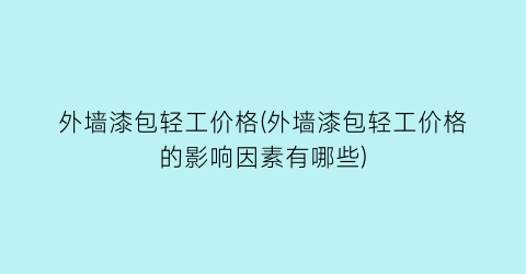 外墙漆包轻工价格(外墙漆包轻工价格的影响因素有哪些)